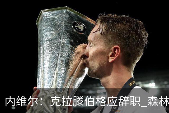 内维尔：克拉滕伯格应辞职 森林声明既糟糕又危险